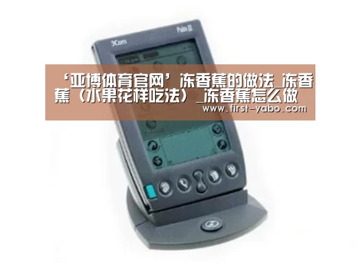 ‘亚博体育官网’冻香蕉的做法_冻香蕉（水果花样吃法）_冻香蕉怎么做_Miss_大米的菜谱(图4)